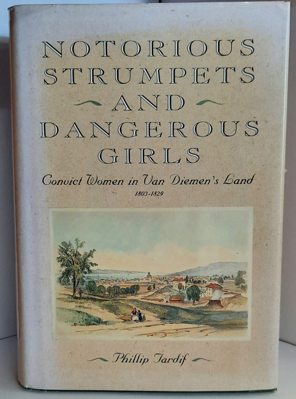 Notorious Strumpets and Dangerous Girls: Convict Women in Van Diemen’s Land 1803-1829 by Phillip Tardif